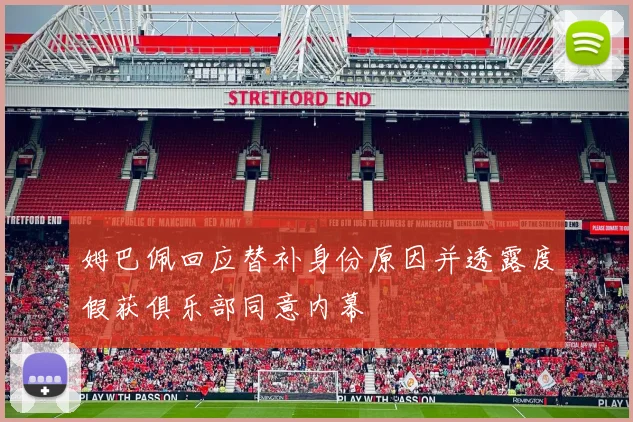 姆巴佩回应替补身份原因并透露度假获俱乐部同意内幕