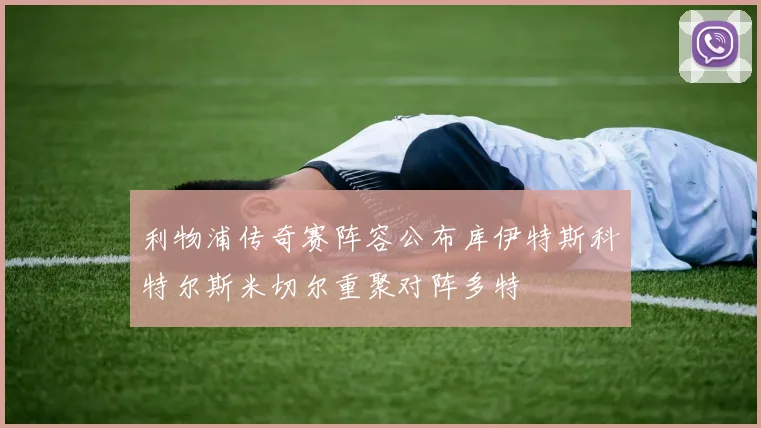 利物浦传奇赛阵容公布库伊特斯科特尔斯米切尔重聚对阵多特