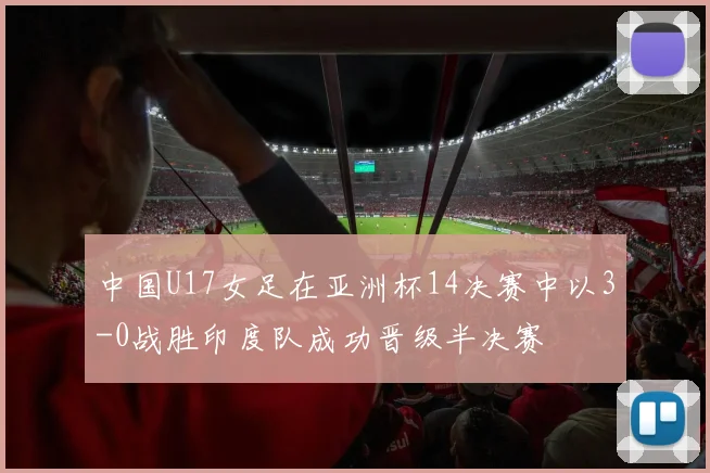 中国U17女足在亚洲杯14决赛中以3-0战胜印度队成功晋级半决赛