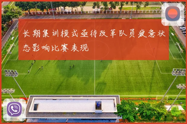 长期集训模式亟待改革队员疲惫状态影响比赛表现