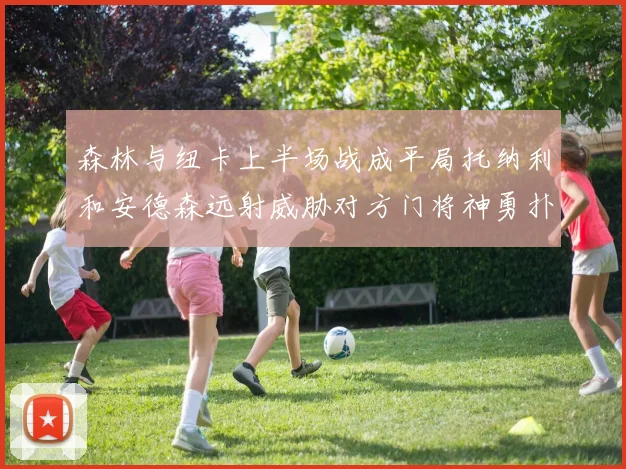 森林与纽卡上半场战成平局托纳利和安德森远射威胁对方门将神勇扑救