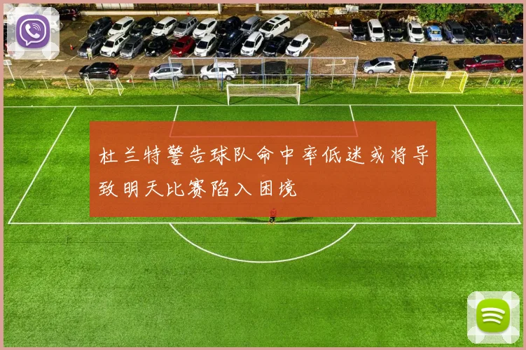 杜兰特警告球队命中率低迷或将导致明天比赛陷入困境