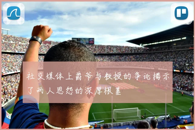 社交媒体上爵爷与教授的争论揭示了两人恩怨的深厚根基