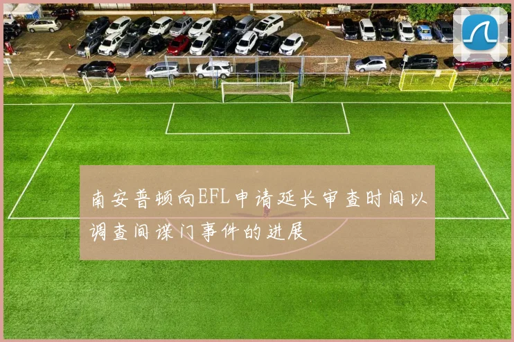 南安普顿向EFL申请延长审查时间以调查间谍门事件的进展