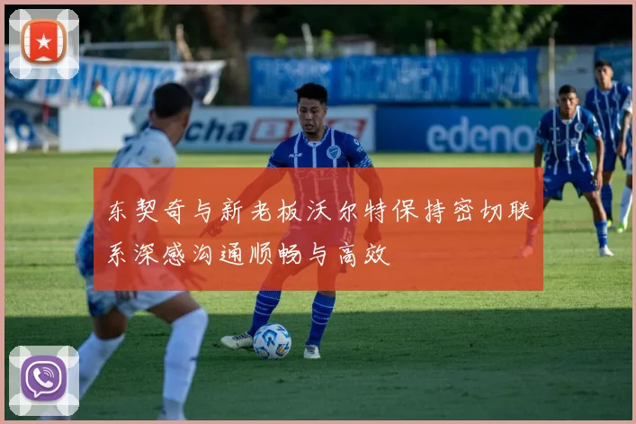 东契奇与新老板沃尔特保持密切联系深感沟通顺畅与高效