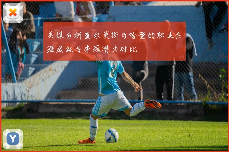 美媒分析查尔莫斯与哈登的职业生涯成就与夺冠潜力对比