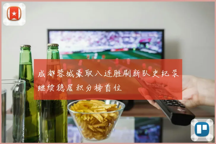 成都蓉城豪取八连胜刷新队史纪录继续稳居积分榜首位