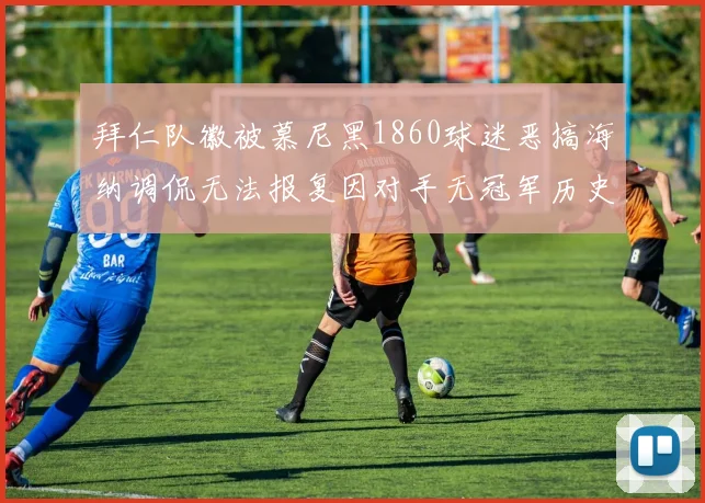 拜仁队徽被慕尼黑1860球迷恶搞海纳调侃无法报复因对手无冠军历史