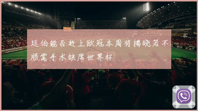 廷伯能否赶上欧冠本周将揭晓若不顺需手术缺席世界杯