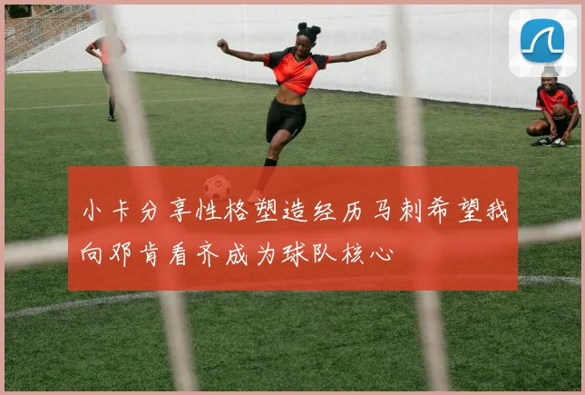 小卡分享性格塑造经历马刺希望我向邓肯看齐成为球队核心