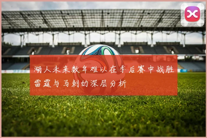 湖人未来数年难以在季后赛中战胜雷霆与马刺的深层分析