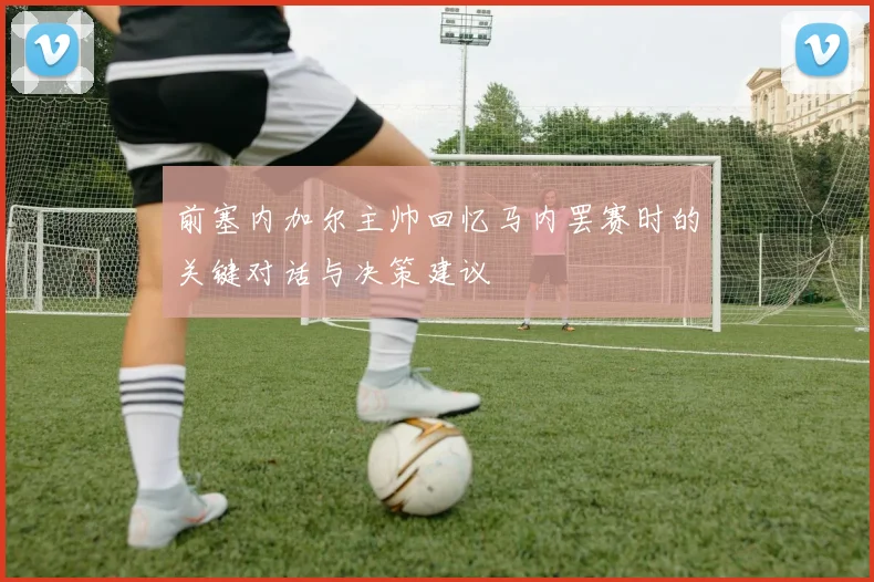前塞内加尔主帅回忆马内罢赛时的关键对话与决策建议